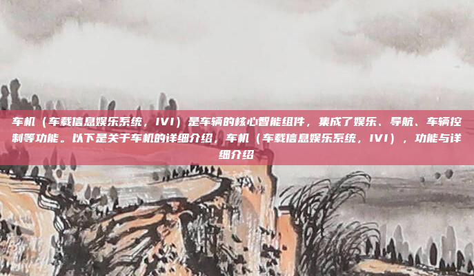 车机（车载信息娱乐系统，IVI）是车辆的核心智能组件，集成了娱乐、导航、车辆控制等功能。以下是关于车机的详细介绍，车机（车载信息娱乐系统，IVI），功能与详细介绍