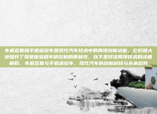 车机互联和手机遥控车是现代汽车技术中的两项创新功能，它们极大地提升了驾驶体验和车辆控制的便利性。以下是对这两项技术的详细解释，车机互联与手机遥控车，现代汽车的创新科技与未来趋势