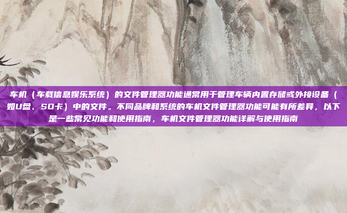 车机（车载信息娱乐系统）的文件管理器功能通常用于管理车辆内置存储或外接设备（如U盘、SD卡）中的文件。不同品牌和系统的车机文件管理器功能可能有所差异，以下是一些常见功能和使用指南，车机文件管理器功能详解与使用指南