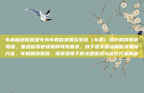 车机版浏览器是专为车载信息娱乐系统（车机）设计的网页浏览器，需适应驾驶场景的特殊需求。以下是关键点解析及推荐方案，车机版浏览器，驾驶场景下的关键需求与优化方案解析