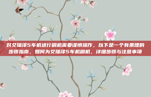 对艾瑞泽5车机进行刷机需要谨慎操作，以下是一个有条理的步骤指南，如何为艾瑞泽5车机刷机，详细步骤与注意事项