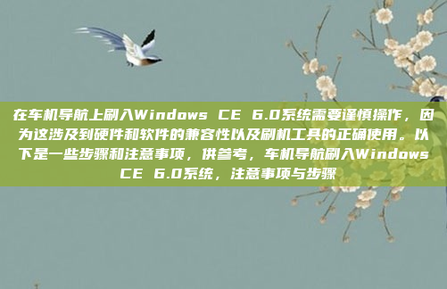 在车机导航上刷入Windows CE 6.0系统需要谨慎操作，因为这涉及到硬件和软件的兼容性以及刷机工具的正确使用。以下是一些步骤和注意事项，供参考，车机导航刷入Windows CE 6.0系统，注意事项与步骤