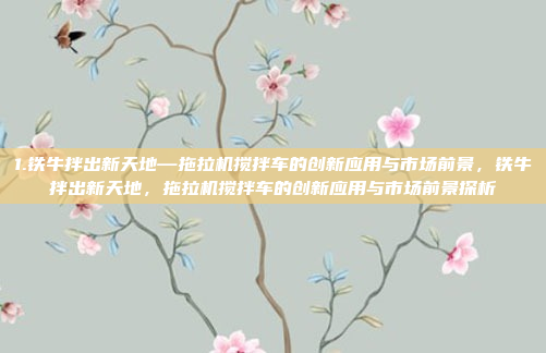 1.铁牛拌出新天地—拖拉机搅拌车的创新应用与市场前景，铁牛拌出新天地，拖拉机搅拌车的创新应用与市场前景探析