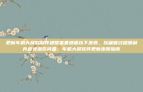 更新车机大屏的软件通常需要遵循以下步骤，以确保过程顺利并避免潜在问题，车机大屏软件更新步骤指南