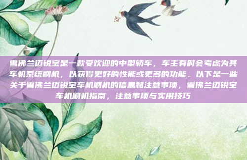 雪佛兰迈锐宝是一款受欢迎的中型轿车，车主有时会考虑为其车机系统刷机，以获得更好的性能或更多的功能。以下是一些关于雪佛兰迈锐宝车机刷机的信息和注意事项，雪佛兰迈锐宝车机刷机指南，注意事项与实用技巧