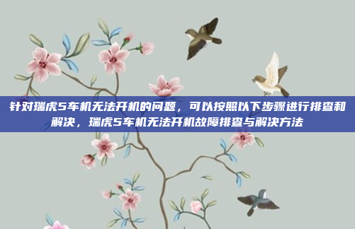 针对瑞虎5车机无法开机的问题，可以按照以下步骤进行排查和解决，瑞虎5车机无法开机故障排查与解决方法