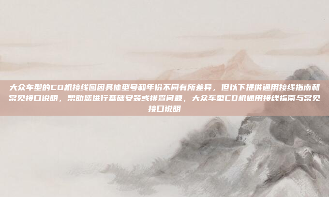 大众车型的CD机接线图因具体型号和年份不同有所差异，但以下提供通用接线指南和常见接口说明，帮助您进行基础安装或排查问题，大众车型CD机通用接线指南与常见接口说明