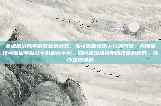 要退出别克车的收音机模式,您可以尝试以下几种方法,具体操作可能因车型和年份略有不同,如何退出别克车的收音机模式,操作步骤详解