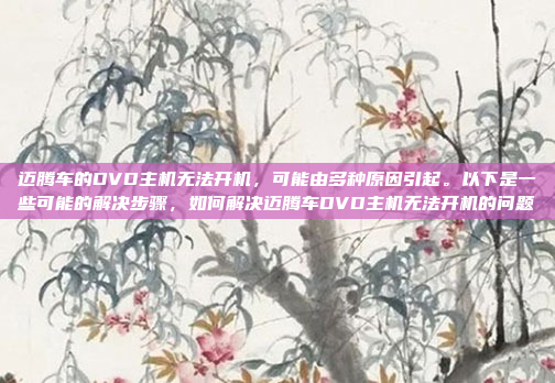 迈腾车的DVD主机无法开机，可能由多种原因引起。以下是一些可能的解决步骤，如何解决迈腾车DVD主机无法开机的问题