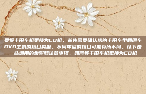要将丰田车机更换为CD机，首先需要确认您的丰田车型和原车DVD主机的接口类型。不同车型的接口可能有所不同。以下是一些通用的步骤和注意事项，如何将丰田车机更换为CD机