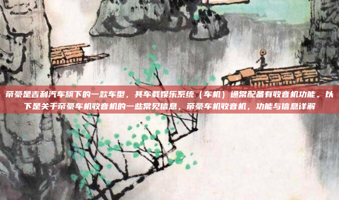 帝豪是吉利汽车旗下的一款车型，其车载娱乐系统（车机）通常配备有收音机功能。以下是关于帝豪车机收音机的一些常见信息，帝豪车机收音机，功能与信息详解