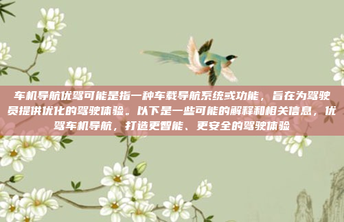 车机导航优驾可能是指一种车载导航系统或功能,旨在为驾驶员提供优化的驾驶体验。以下是一些可能的解释和相关信息,优驾车机导航,打造更智能、更安全的驾驶体验