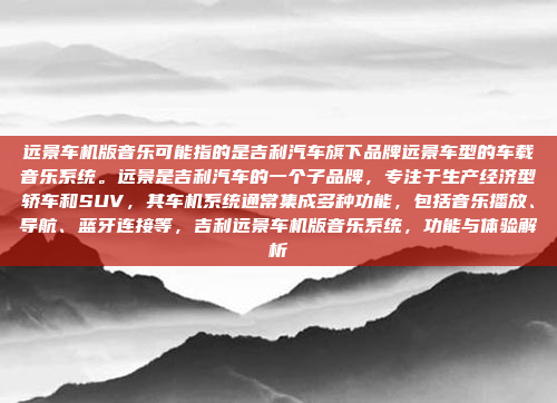 远景车机版音乐可能指的是吉利汽车旗下品牌远景车型的车载音乐系统。远景是吉利汽车的一个子品牌,专注于生产经济型轿车和SUV,其车机系统通常集成多种功能,包括音乐播放、导航、蓝牙连接等,吉利远景车机版音乐系统,功能与体验解析