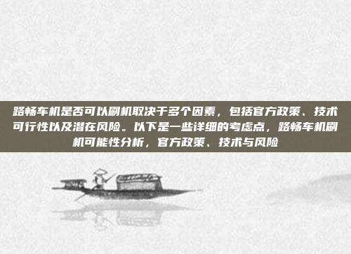 路畅车机是否可以刷机取决于多个因素，包括官方政策、技术可行性以及潜在风险。以下是一些详细的考虑点，路畅车机刷机可能性分析，官方政策、技术与风险