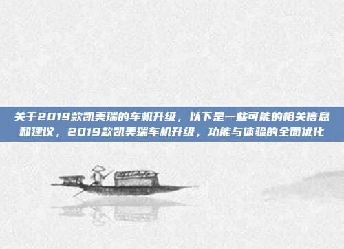 关于2019款凯美瑞的车机升级,以下是一些可能的相关信息和建议,2019款凯美瑞车机升级,功能与体验的全面优化