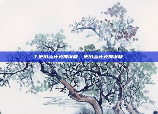 1.使用蓝牙免提设备，使用蓝牙免提设备