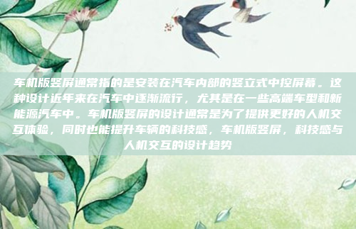 车机版竖屏通常指的是安装在汽车内部的竖立式中控屏幕。这种设计近年来在汽车中逐渐流行，尤其是在一些高端车型和新能源汽车中。车机版竖屏的设计通常是为了提供更好的人机交互体验，同时也能提升车辆的科技感，车机版竖屏，科技感与人机交互的设计趋势