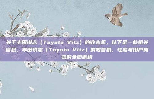 关于丰田锐志（Toyota Vitz）的收音机，以下是一些相关信息，丰田锐志（Toyota Vitz）的收音机，性能与用户体验的全面解析