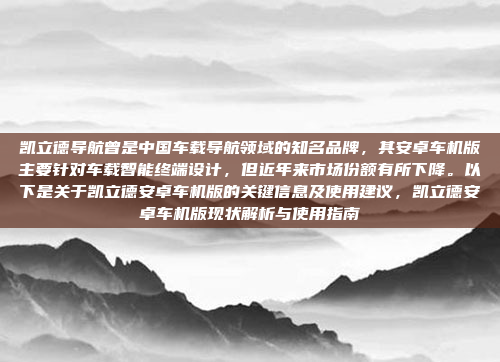 凯立德导航曾是中国车载导航领域的知名品牌,其安卓车机版主要针对车载智能终端设计,但近年来市场份额有所下降。以下是关于凯立德安卓车机版的关键信息及使用建议,凯立德安卓车机版现状解析与使用指南