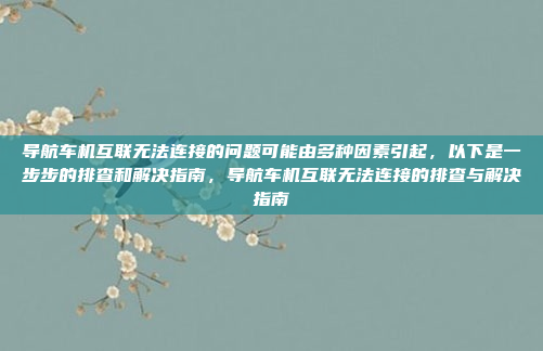 导航车机互联无法连接的问题可能由多种因素引起,以下是一步步的排查和解决指南,导航车机互联无法连接的排查与解决指南