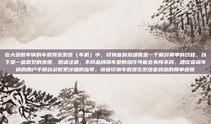 在大多数车辆的车载娱乐系统(车机)中,切换音频源通常是一个相对简单的过程。以下是一些常见的步骤,但请注意,不同品牌和车型的操作可能会有所不同,建议查阅车辆的用户手册以获取更详细的指导,快速切换车载娱乐系统音频源的简单步骤