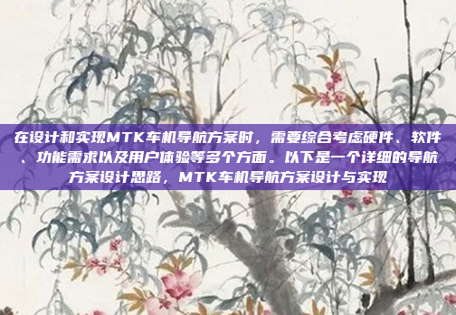 在设计和实现MTK车机导航方案时,需要综合考虑硬件、软件、功能需求以及用户体验等多个方面。以下是一个详细的导航方案设计思路,MTK车机导航方案设计与实现