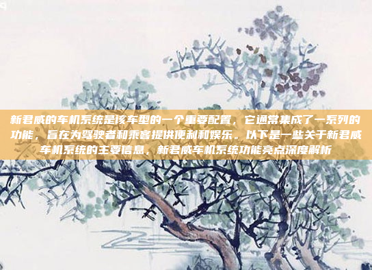 新君威的车机系统是该车型的一个重要配置，它通常集成了一系列的功能，旨在为驾驶者和乘客提供便利和娱乐。以下是一些关于新君威车机系统的主要信息，新君威车机系统功能亮点深度解析