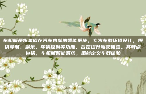 车机版是指集成在汽车内部的智能系统，专为车载环境设计，提供导航、娱乐、车辆控制等功能，旨在提升驾驶体验。其特点包括，车机版智能系统，重新定义车载体验