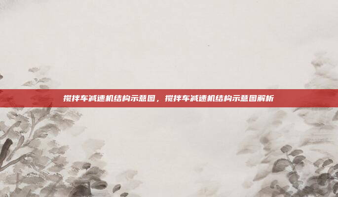 搅拌车减速机结构示意图，搅拌车减速机结构示意图解析