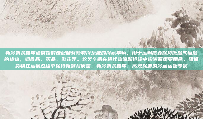 新冷机装箱车通常指的是配备有新制冷系统的冷藏车辆，用于运输需要保持低温或恒温的货物，如食品、药品、鲜花等。这类车辆在现代物流和运输中扮演着重要角色，确保货物在运输过程中保持新鲜和质量，新冷机装箱车，高效保鲜的冷藏运输专家