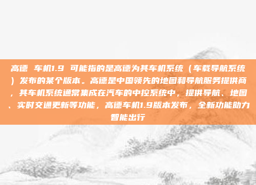 高德 车机1.9 可能指的是高德为其车机系统（车载导航系统）发布的某个版本。高德是中国领先的地图和导航服务提供商，其车机系统通常集成在汽车的中控系统中，提供导航、地图、实时交通更新等功能，高德车机1.9版本发布，全新功能助力智能出行
