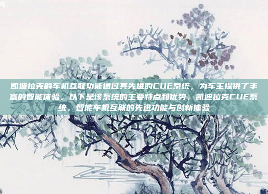 凯迪拉克的车机互联功能通过其先进的CUE系统，为车主提供了丰富的智能体验。以下是该系统的主要特点和优势，凯迪拉克CUE系统，智能车机互联的先进功能与创新体验