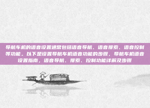 导航车机的语音设置通常包括语音导航、语音搜索、语音控制等功能。以下是设置导航车机语音功能的步骤，导航车机语音设置指南，语音导航、搜索、控制功能详解及步骤