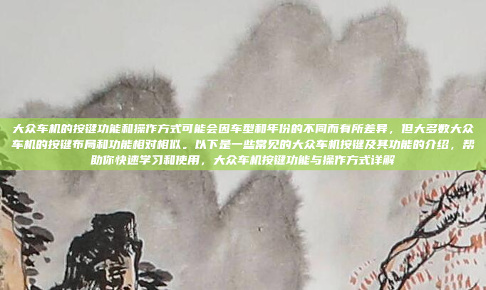 大众车机的按键功能和操作方式可能会因车型和年份的不同而有所差异，但大多数大众车机的按键布局和功能相对相似。以下是一些常见的大众车机按键及其功能的介绍，帮助你快速学习和使用，大众车机按键功能与操作方式详解