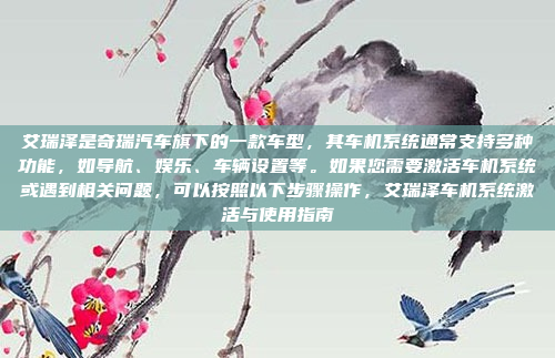 艾瑞泽是奇瑞汽车旗下的一款车型，其车机系统通常支持多种功能，如导航、娱乐、车辆设置等。如果您需要激活车机系统或遇到相关问题，可以按照以下步骤操作，艾瑞泽车机系统激活与使用指南