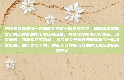 凯行导航车机是一款集成在汽车中的导航系统，通常与车辆的娱乐系统或信息娱乐系统相结合，为驾驶员提供实时导航、地图显示、路线规划等功能。以下是关于凯行导航车机的一些详细信息，凯行导航车机，智能实时导航与信息娱乐系统集成解决方案