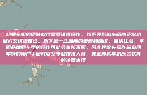 卸载车机的原装软件需要谨慎操作，以避免影响车辆的正常功能或系统稳定性。以下是一些通用的步骤和建议，但请注意，不同品牌和车型的操作可能会有所不同，因此建议在操作前查阅车辆的用户手册或联系专业技术人员，安全卸载车机原装软件的注意事项