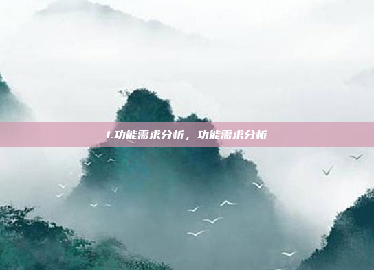1.功能需求分析，功能需求分析