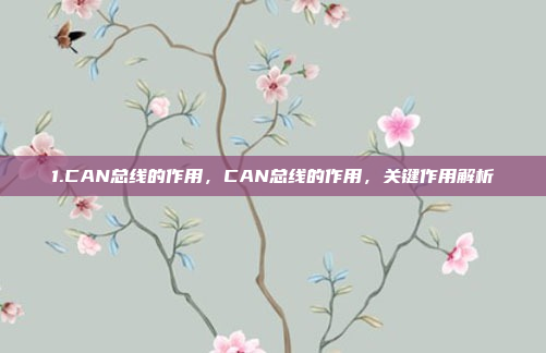 1.CAN总线的作用,CAN总线的作用,关键作用解析
