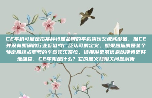 CE车机可能是指某种特定品牌的车载娱乐系统或设备，但CE并没有明确的行业标准或广泛认可的定义。如果您指的是某个特定品牌或型号的车载娱乐系统，请提供更多信息以便我更好地回答，CE车机是什么？它的定义和相关问题解析