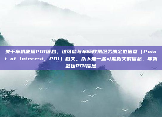 关于车机救援POI信息，这可能与车辆救援服务的定位信息（Point of Interest，POI）相关。以下是一些可能相关的信息，车机救援POI信息