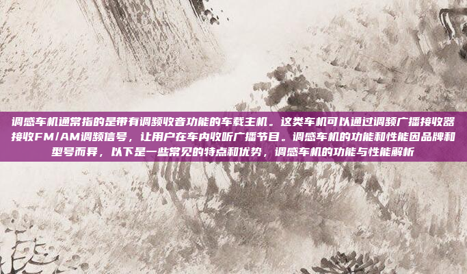 调感车机通常指的是带有调频收音功能的车载主机。这类车机可以通过调频广播接收器接收FM/AM调频信号，让用户在车内收听广播节目。调感车机的功能和性能因品牌和型号而异，以下是一些常见的特点和优势，调感车机的功能与性能解析