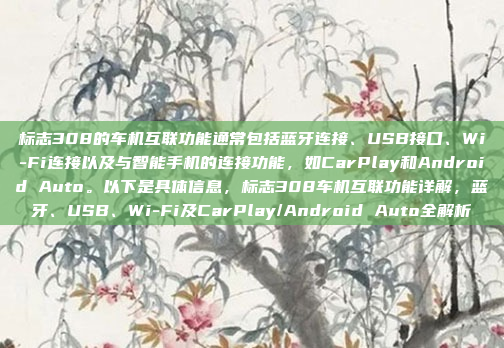 标志308的车机互联功能通常包括蓝牙连接、USB接口、Wi-Fi连接以及与智能手机的连接功能，如CarPlay和Android Auto。以下是具体信息，标志308车机互联功能详解，蓝牙、USB、Wi-Fi及CarPlay/Android Auto全解析