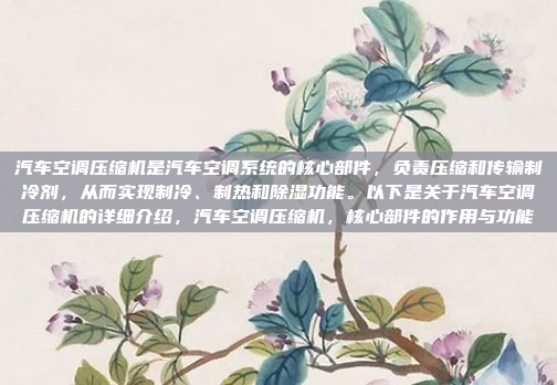 汽车空调压缩机是汽车空调系统的核心部件，负责压缩和传输制冷剂，从而实现制冷、制热和除湿功能。以下是关于汽车空调压缩机的详细介绍，汽车空调压缩机，核心部件的作用与功能
