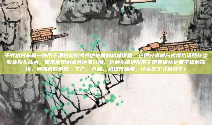 干式机扫车是一种用于清扫道路或其他地面的机械设备，它通过机械方式将垃圾和灰尘收集到车体内，而不使用水或其他清洁剂。这种车辆通常用于需要保持地面干燥的环境，例如市政道路、工厂、仓库、机场等场所，什么是干式机扫车？
