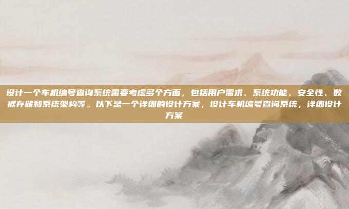 设计一个车机编号查询系统需要考虑多个方面，包括用户需求、系统功能、安全性、数据存储和系统架构等。以下是一个详细的设计方案，设计车机编号查询系统，详细设计方案