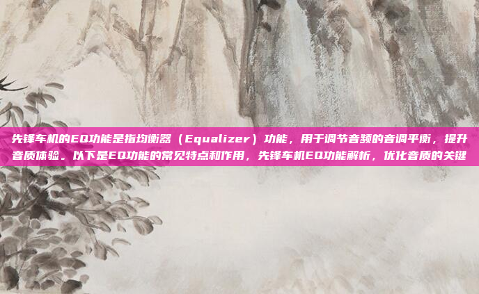 先锋车机的EQ功能是指均衡器（Equalizer）功能，用于调节音频的音调平衡，提升音质体验。以下是EQ功能的常见特点和作用，先锋车机EQ功能解析，优化音质的关键