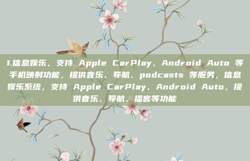 1.信息娱乐，支持 Apple CarPlay、Android Auto 等手机映射功能，提供音乐、导航、podcasts 等服务，信息娱乐系统，支持 Apple CarPlay、Android Auto，提供音乐、导航、播客等功能