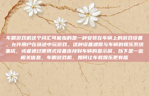 车眼游戏机这个词汇可能指的是一种安装在车辆上的游戏设备，允许用户在旅途中玩游戏。这种设备通常与车辆的娱乐系统集成，或者通过便携式设备连接到车辆的显示屏。以下是一些相关信息，车眼游戏机，如何让车载娱乐更有趣
