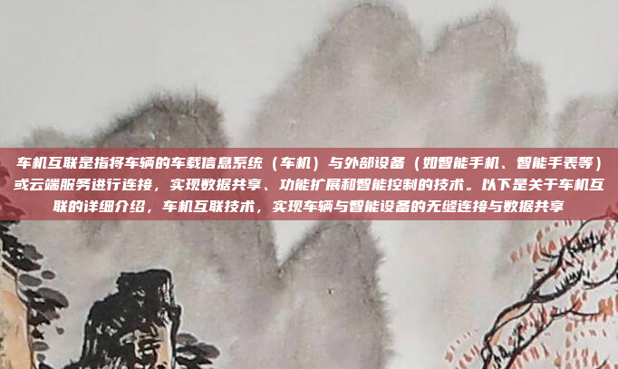 车机互联是指将车辆的车载信息系统（车机）与外部设备（如智能手机、智能手表等）或云端服务进行连接，实现数据共享、功能扩展和智能控制的技术。以下是关于车机互联的详细介绍，车机互联技术，实现车辆与智能设备的无缝连接与数据共享